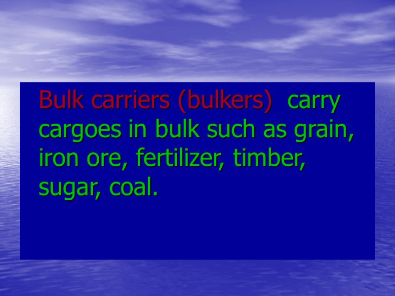 Bulk carriers (bulkers) carry cargoes in bulk such as grain, iron ore, fertilizer, Bulk carriers (bulkers) carry cargoes in bulk such as grain, iron ore, fertilizer,